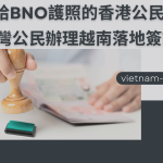 2024年給BNO護照的香港公民，HKDI和中國旅行証辦理越南落地簽證