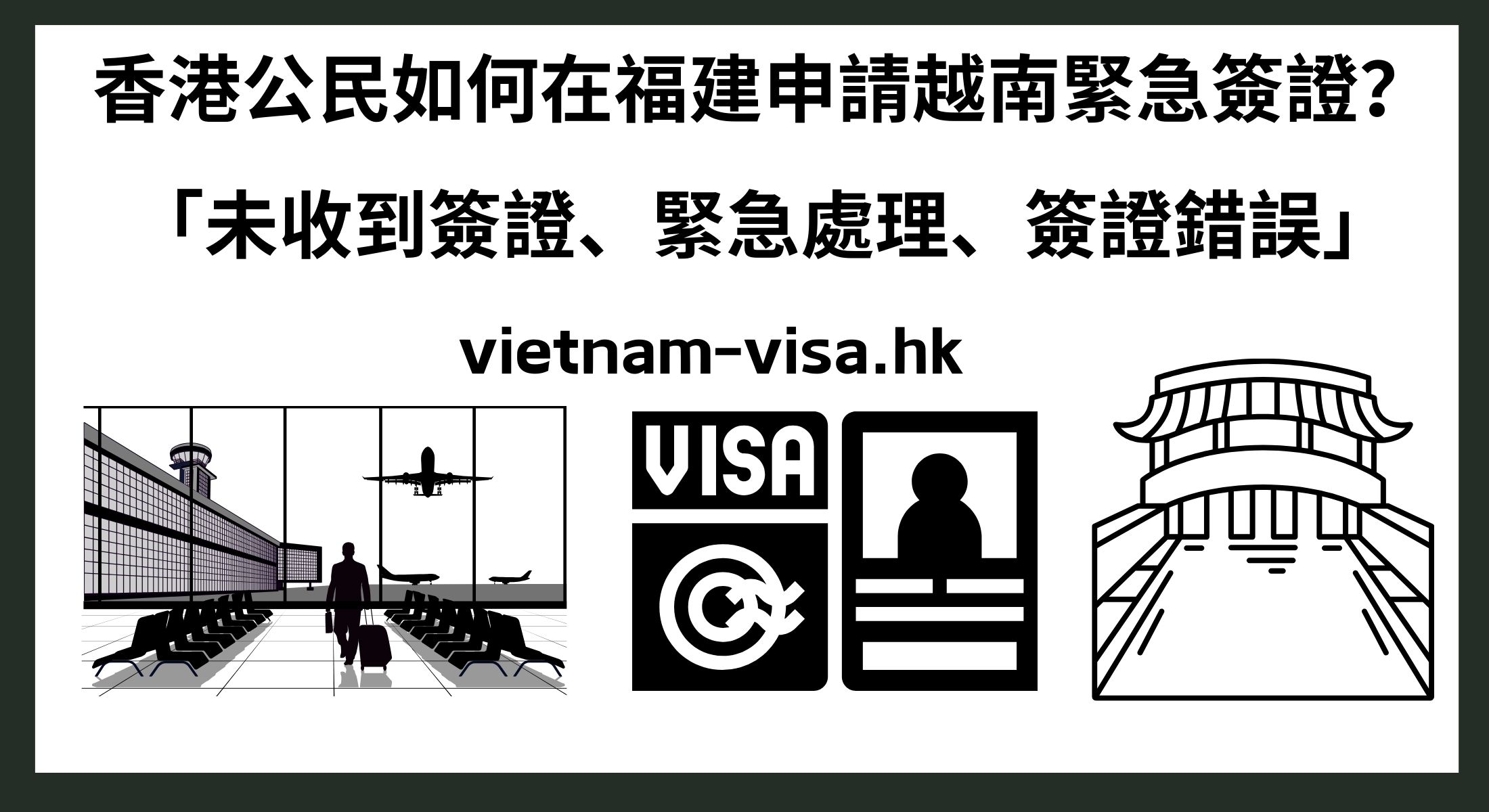 香港公民如何在福建申請越南緊急簽證？ 「未收到簽證、緊急處理、簽證錯誤」
